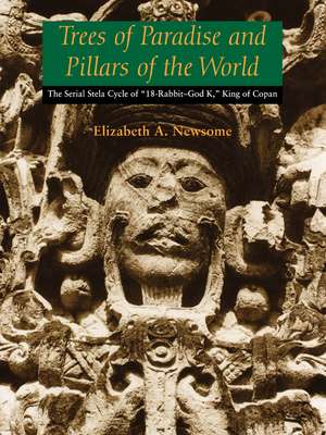 Trees of Paradise and Pillars of the World: The Serial Stelae Cycle of "18-Rabbit–God K," King of Copan de Elizabeth A. Newsome