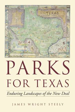 Parks for Texas: Enduring Landscapes of the New Deal de James Wright Steely