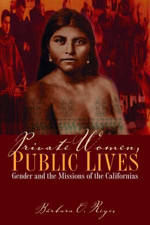 Private Women, Public Lives: Gender and the Missions of the Californias de Bárbara O. Reyes