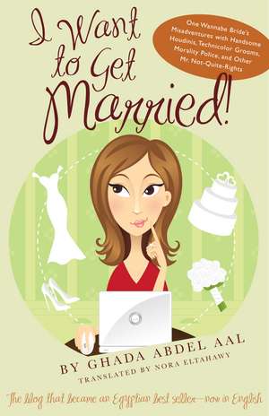 I Want to Get Married!: One Wannabe Bride’s Misadventures with Handsome Houdinis, Technicolor Grooms, Morality Police, and Other Mr. Not Quite Rights de Ghada Abdel Aal