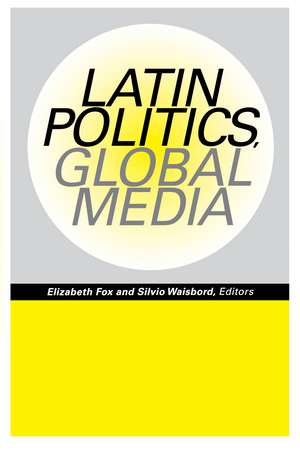 Latin Politics, Global Media de Elizabeth Fox