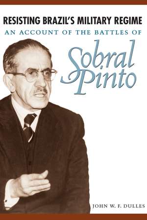 Resisting Brazil's Military Regime: An Account of the Battles of Sobral Pinto de John W. F. Dulles