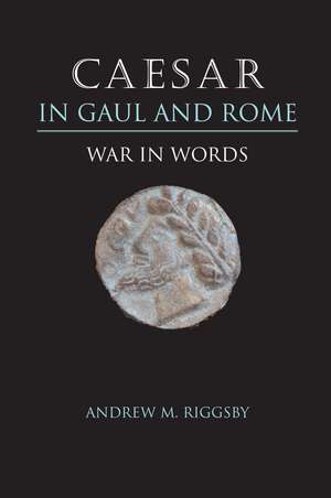 Caesar in Gaul and Rome: War in Words de Andrew M. Riggsby