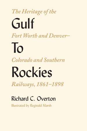 Gulf To Rockies: The Heritage of the Fort Worth and Denver–Colorado and Southern Railways, 1861–1898 de Richard C. Overton