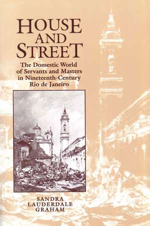 House and Street: The Domestic World of Servants and Masters in Nineteenth-Century Rio de Janeiro de Sandra Lauderdale Graham