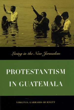 Protestantism in Guatemala: Living in the New Jerusalem de Virginia Garrard-Burnett