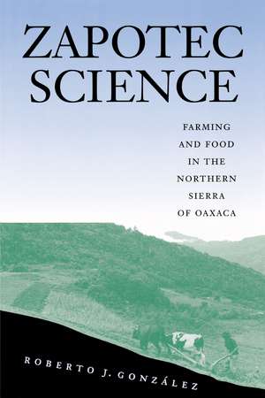 Zapotec Science: Farming and Food in the Northern Sierra of Oaxaca de Roberto J. González