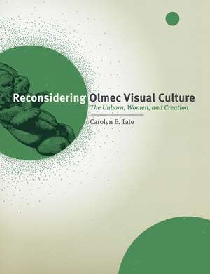 Reconsidering Olmec Visual Culture: The Unborn, Women, and Creation de Carolyn E. Tate