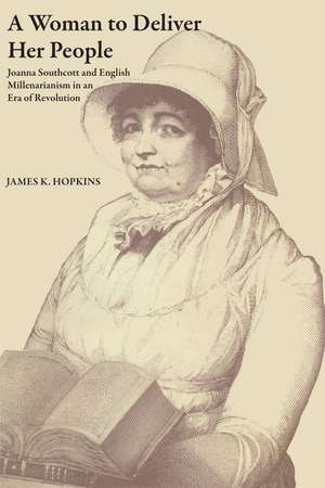 A Woman to Deliver Her People: Joanna Southcott and English Millenarianism in an Era of Revolution de James K. Hopkins