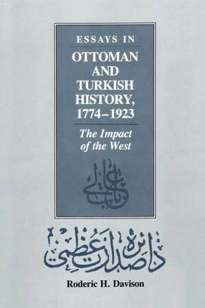 Essays in Ottoman and Turkish History, 1774-1923: The Impact of the West de Roderic H. Davison