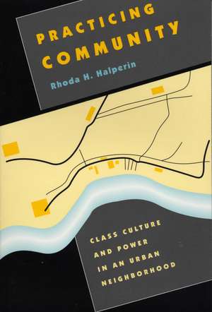 Practicing Community: Class Culture and Power in an Urban Neighborhood de Rhoda H. Halperin