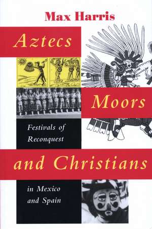 Aztecs, Moors, and Christians: Festivals of Reconquest in Mexico and Spain de Max Harris