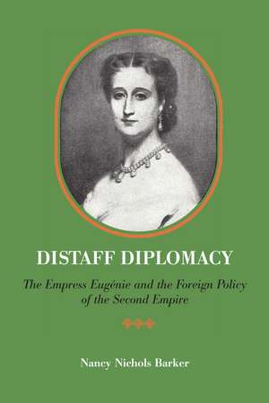 Distaff Diplomacy: The Empress Eugénie and the Foreign Policy of the Second Empire de Nancy Nichols Barker