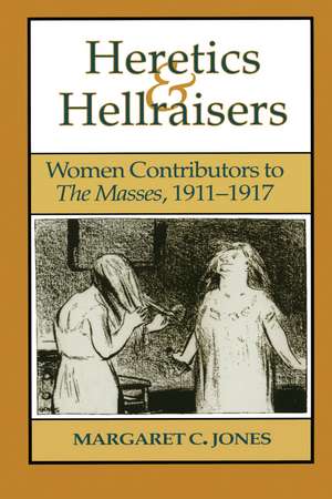 Heretics and Hellraisers: Women Contributors to The Masses, 1911-1917 de Margaret C. Jones