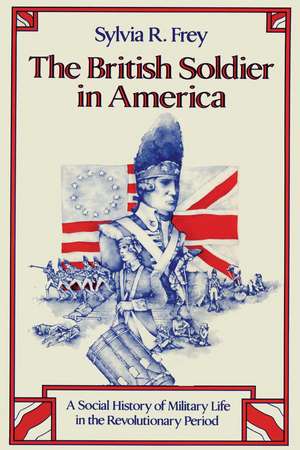 The British Soldier in America: A Social History of Military Life in the Revolutionary Period de Sylvia R. Frey