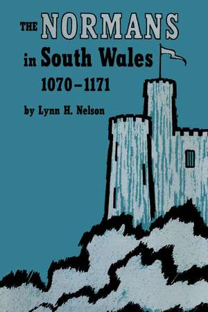 The Normans in South Wales, 1070–1171 de Lynn H. Nelson