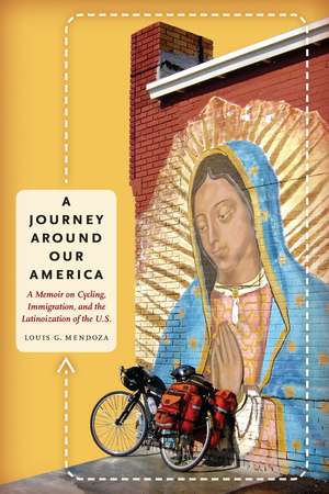 A Journey Around Our America: A Memoir on Cycling, Immigration, and the Latinoization of the U.S. de Louis G. Mendoza