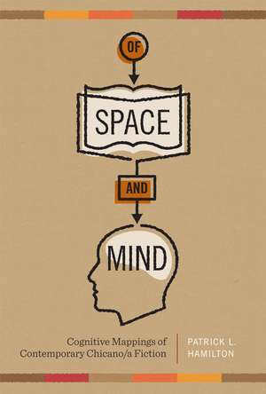 Of Space and Mind: Cognitive Mappings of Contemporary Chicano/a Fiction de Patrick L. Hamilton