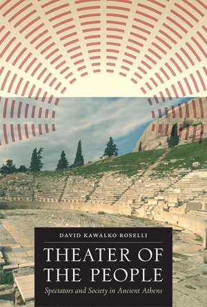 Theater of the People: Spectators and Society in Ancient Athens de David Kawalko Roselli