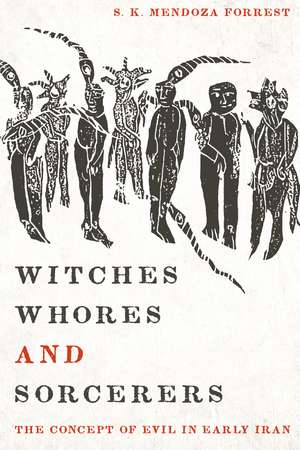 Witches, Whores, and Sorcerers: The Concept of Evil in Early Iran de S. K. Mendoza Forrest