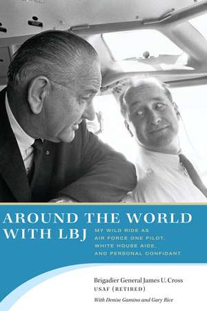 Around the World with LBJ: My Wild Ride as Air Force One Pilot, White House Aide, and Personal Confidant de James U. Cross