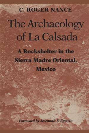 The Archaeology of La Calsada: A Rockshelter in the Sierra Madre Oriental, Mexico de C. Roger Nance