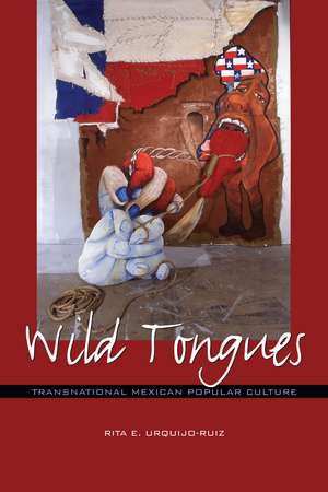 Wild Tongues: Transnational Mexican Popular Culture de Rita E. Urquijo-Ruiz