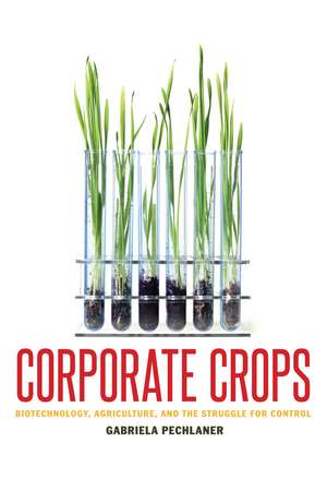 Corporate Crops: Biotechnology, Agriculture, and the Struggle for Control de Gabriela Pechlaner