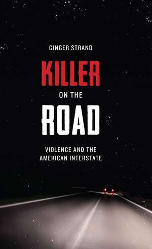 Killer on the Road: Violence and the American Interstate de Ginger Strand