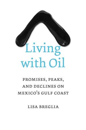 Living with Oil: Promises, Peaks, and Declines on Mexico’s Gulf Coast de Lisa C. Breglia