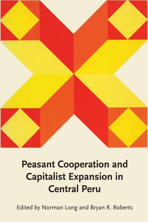 Peasant Cooperation and Capitalist Expansion in Central Peru de Norman Long