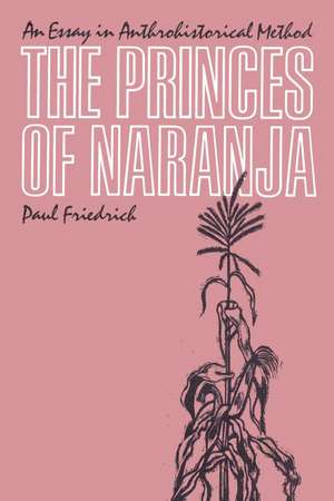 The Princes of Naranja: An Essay in Anthrohistorical Method de Paul Friedrich