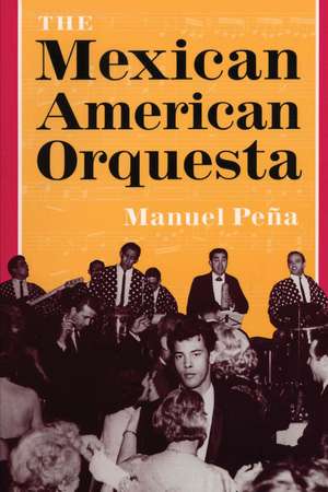 The Mexican American Orquesta: Music, Culture, and the Dialectic of Conflict de Manuel Peña