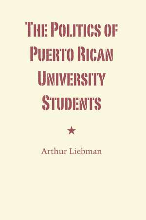 The Politics of Puerto Rican University Students de Arthur Liebman