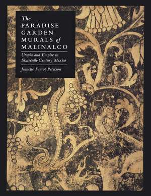 The Paradise Garden Murals of Malinalco: Utopia and Empire in Sixteenth-Century Mexico de Jeanette Favrot Peterson