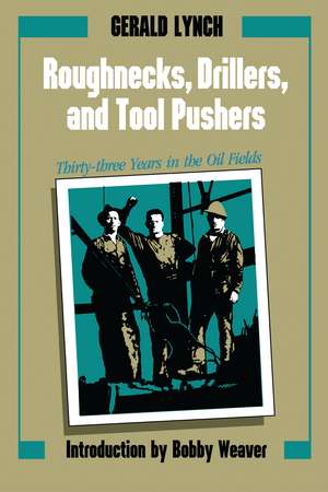 Roughnecks, Drillers, and Tool Pushers: Thirty-three Years in the Oil Fields de Gerald Lynch