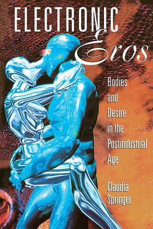 Electronic Eros: Bodies and Desire in the Postindustrial Age de Claudia Springer