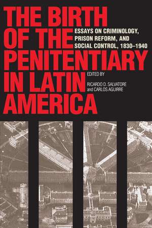 The Birth of the Penitentiary in Latin America: Essays on Criminology, Prison Reform, and Social Control, 1830-1940 de Ricardo D. Salvatore