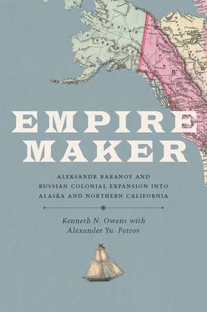 Empire Maker – Aleksandr Baranov and Russian Colonial Expansion into Alaska and Northern California de Kenneth N. Owens