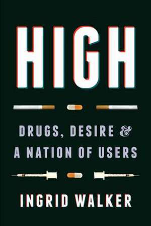 High – Drugs, Desire, and a Nation of Users de Ingrid Walker