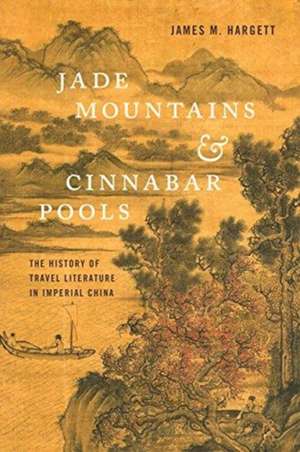 Jade Mountains and Cinnabar Pools – The History of Travel Literature in Imperial China de James M. Hargett