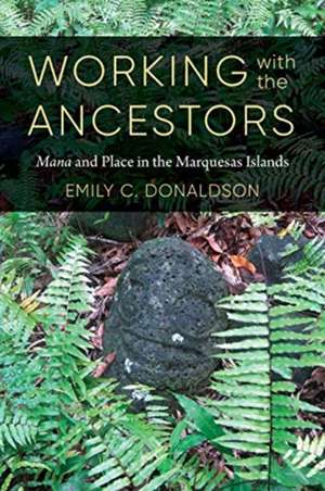 Working with the Ancestors – Mana and Place in the Marquesas Islands de Emily C. Donaldson