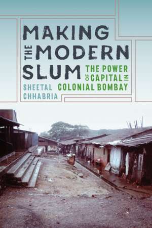 Making the Modern Slum – The Power of Capital in Colonial Bombay de Sheetal Chhabria