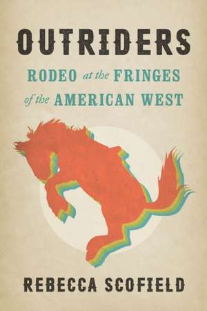 Outriders – Rodeo at the Fringes of the American West de Rebecca Scofield