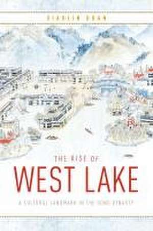 The Rise of West Lake – A Cultural Landmark in the Song Dynasty de Xiaolin Duan