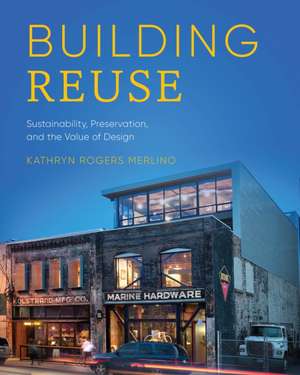 Building Reuse – Sustainability, Preservation, and the Value of Design de Kathryn Rogers Merlino