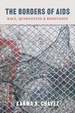 The Borders of AIDS – Race, Quarantine, and Resistance de Karma R. Chávez