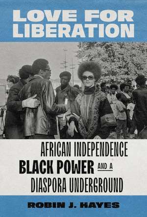 Love for Liberation – African Independence, Black Power, and a Diaspora Underground de Robin J. Hayes