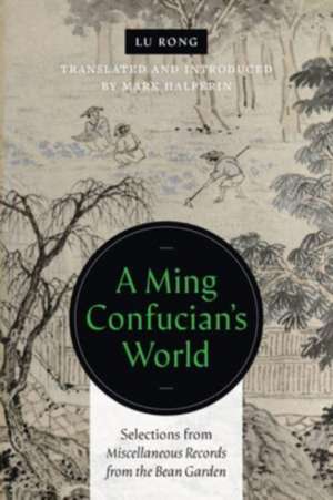 A Ming Confucian′s World – Selections from Miscellaneous Records from the Bean Garden de Lu Rong Lu Rong