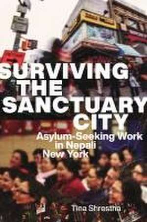 Surviving the Sanctuary City – Asylum–Seeking Work in Nepali New York de Tina Shrestha